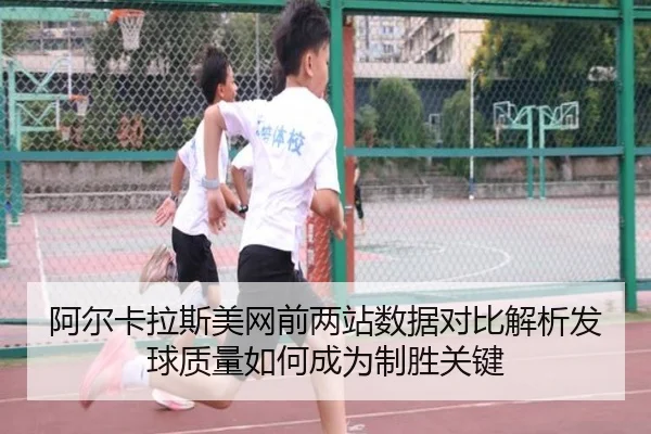 阿尔卡拉斯美网前两站数据对比解析发球质量如何成为制胜关键
